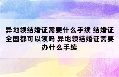 异地领结婚证需要什么手续 结婚证全国都可以领吗 异地领结婚证需要办什么手续